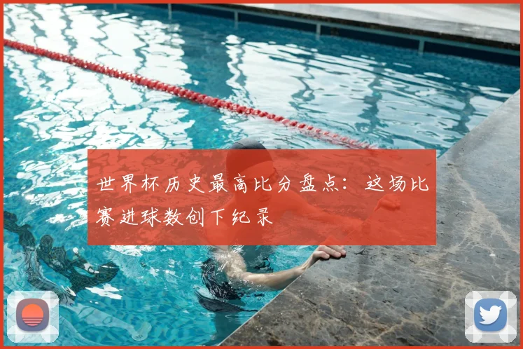 世界杯历史最高比分盘点：这场比赛进球数创下纪录