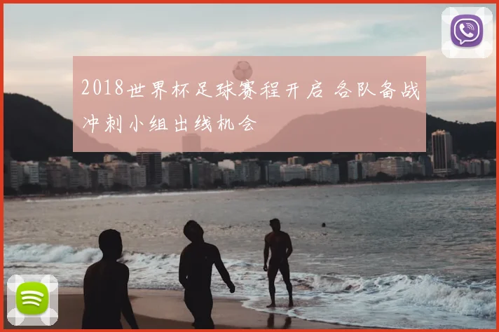 2018世界杯足球赛程开启 各队备战冲刺小组出线机会