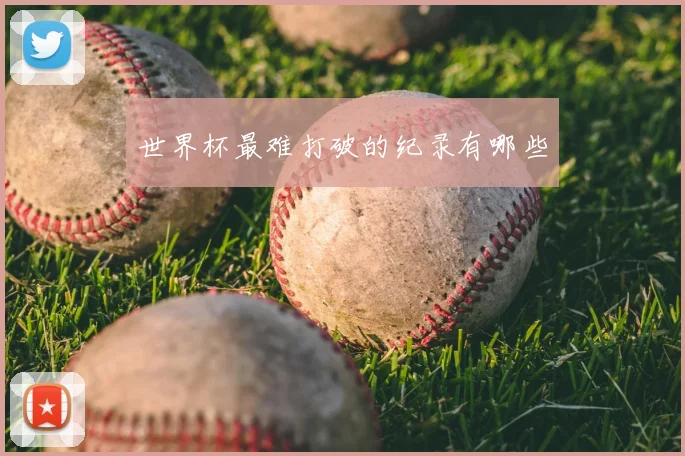 世界杯最难打破的纪录有哪些