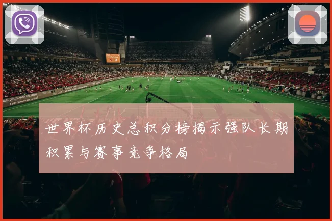 世界杯历史总积分榜揭示强队长期积累与赛事竞争格局