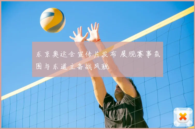 东京奥运会宣传片发布 展现赛事氛围与东道主备战风貌