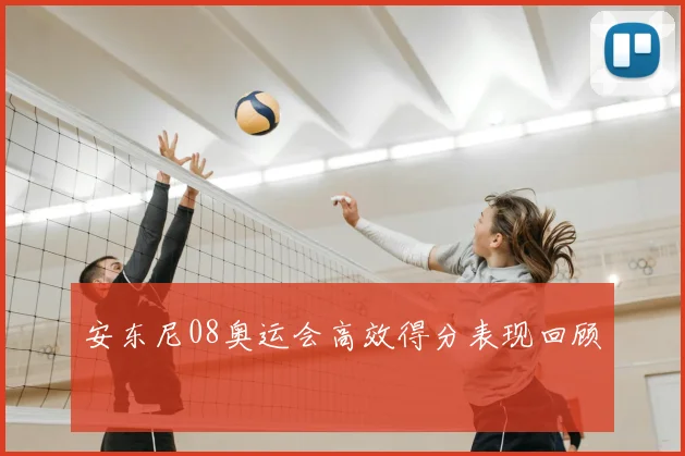 安东尼08奥运会高效得分表现回顾