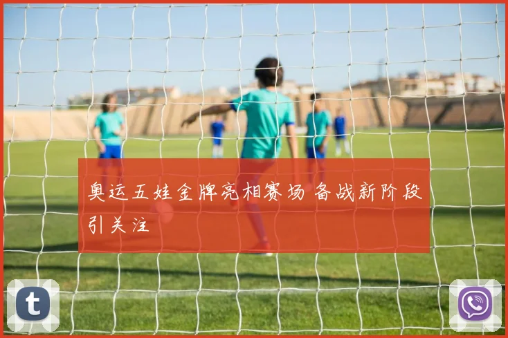 奥运五娃金牌亮相赛场 备战新阶段引关注