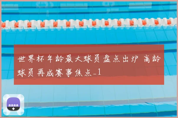 世界杯年龄最大球员盘点出炉 高龄球员再成赛事焦点_1