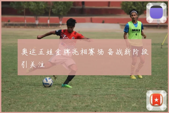 奥运五娃金牌亮相赛场 备战新阶段引关注