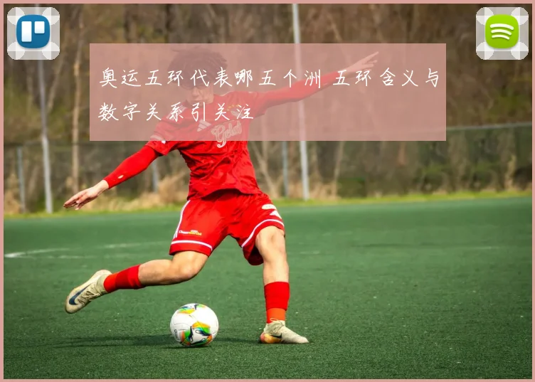 奥运五环代表哪五个洲 五环含义与数字关系引关注