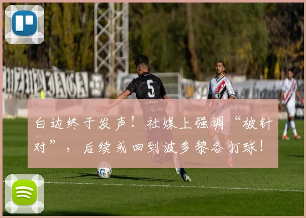白边终于发声！社媒上强调“被针对”，后续或回到波多黎各打球！
