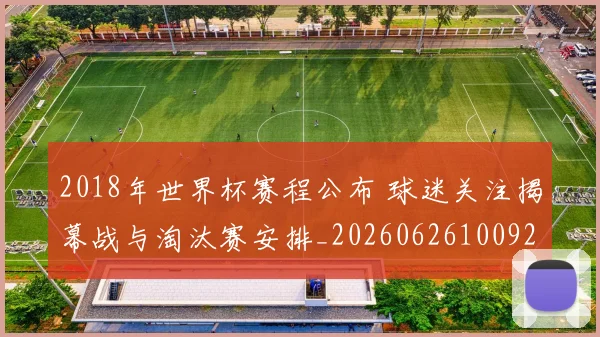 2018年世界杯赛程公布 球迷关注揭幕战与淘汰赛安排_20260626100929
