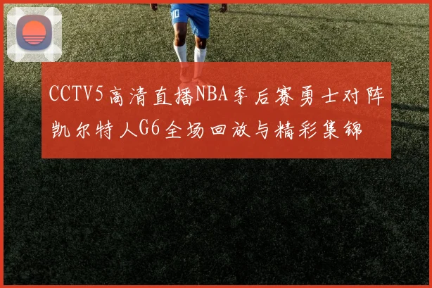 CCTV5高清直播NBA季后赛勇士对阵凯尔特人G6全场回放与精彩集锦